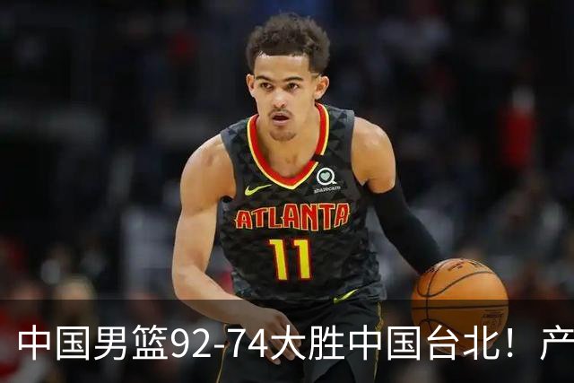 中国男篮92-74大胜中国台北！产生2个不可思议+3个事实，庞峥麟惊艳