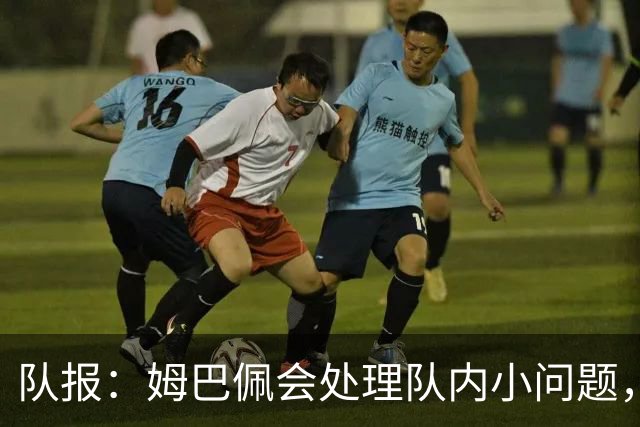 队报：姆巴佩会处理队内小问题，队友常在他或登贝莱房间观影看球